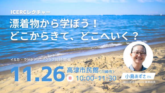 ICERCレクチャー「漂着物から学ぼう！どこからきて、どこへいく？」2023年11月26日開催