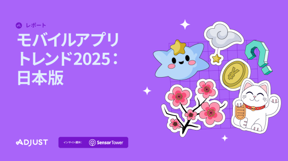 AdjustとSensor Tower共同調査による「モバイルアプリトレンドレポート 2025：日本版」