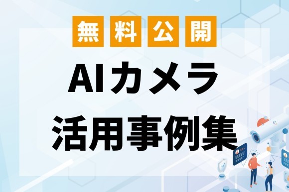 現場の課題解決に役立つ！AIカメラ活用事例集を無料公開 ～建設・店舗・ホテル・オフィス・交通など7業種の具体例を掲載～