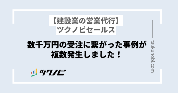 建設業の営業代行ツクノビセールスにて、数千万円の受注に繋がった事例が複数発生しました！