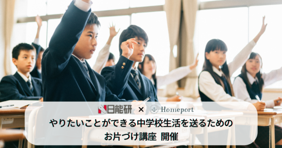 日能研×Homeport　やりたいことができう中学校生活を送るためのお片づけ講座