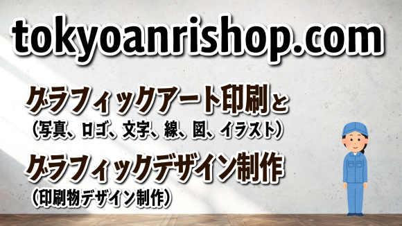 グラフィックアート印刷とデザイン制作の TOKYOANRISHOP.COM TOKYO ANRI SHOP（実店舗）PRINTING and GRAPHICDESIGN