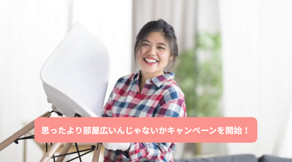 引っ越したら思ったより部屋広いんじゃないかキャンペーンを開始！