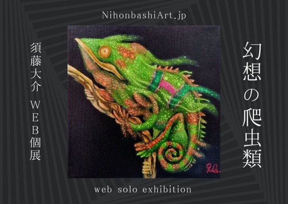 【日本橋Art.jp】須藤大介Web個展 -幻想の爬虫類-