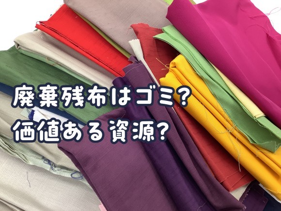 廃棄残布はゴミ？価値ある資源？ 【廃棄残布はゴミじゃない】