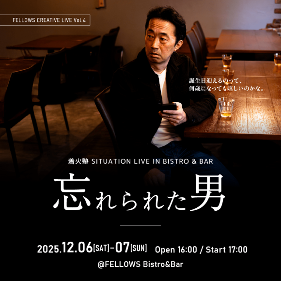 クリエイター専門の人材マネジメント（紹介・派遣）を行う株式会社フェローズは、新感覚エンタテインメント「FELLOWS CREATIVE LIVE」第4弾として映像制作集団「着火塾」によるSITUATION LIVE『忘れられた男』を2025年12月6日（土）・7日（日）に、FELLOWS Bistro&Bar（恵比寿）にて公演いたします。
