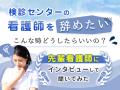 「健診センターの看護師を辞めたい」先輩看護師にインタビューして聞いてみた