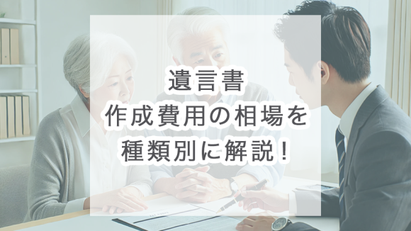 遺言書作成費用の相場を種類別に解説！