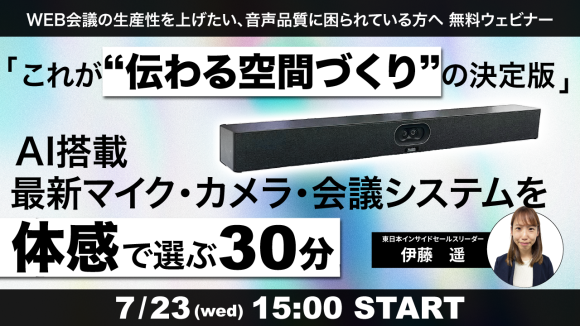 【7/23(水)】無料ウェビナー｜WEB会議の生産性を高める、AI搭載 最新マイク・カメラ・会議システムを“体感”で選ぶ30分【ギンガシステム】