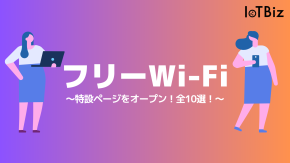 【フリーWi-Fi特集】IoTBizメディア内で「フリーWi-Fi」に関する特設ページをオープン！全10選！