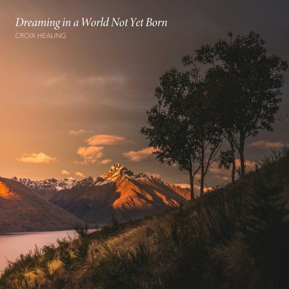 CROIX HEALING / Dreaming in a World Not Yet Born