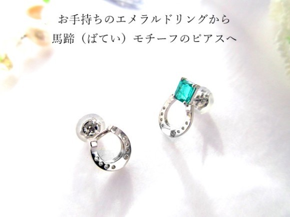 着けないでしまったままの【エメラルド・リング】を幸運のモチーフ「馬蹄（ばてい）」のピアスへリフォームして差し上げました。リフォーム＆リメイクはSDGｓの活動にも繋がります。