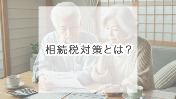 相続税対策とは？基本知識から節税方法、注意点まで徹底解説