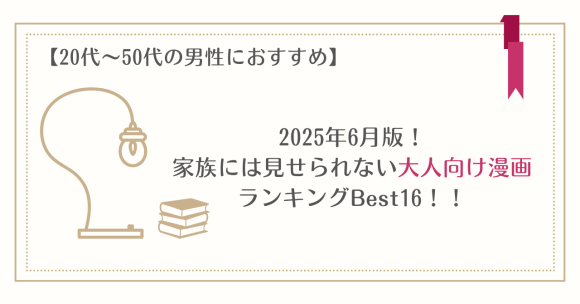 【20代～50代の男性におすすめ】2025年6月版！家族には見せられない大人向け漫画ランキングBest16！！