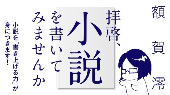 額賀澪『拝啓、小説を書いてみませんか』――小説を「書き上げる力」が身につきます！