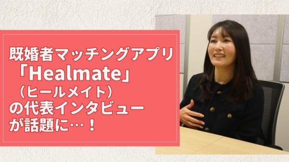 既婚者マッチングアプリ「Healmate（ヒールメイト）」の代表インタビューが話題に…！