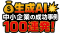 生成AI 中小企業の成功事例100連発！