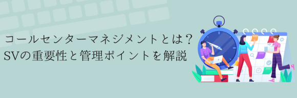 コールセンターマネジメントとは？SVの重要性と管理ポイントを解説｜トラムシステム