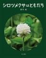 植物観察家・鈴木純さん初の絵本『シロツメクサはともだち』3月14日（木）発売