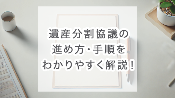 遺産分割協議の進め方・手順をわかりやすく解説！