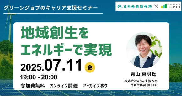 【7/11(金)無料オンラインセミナー】 (株)まち未来製作所 代表取締役 兼 CEO ご登壇 地域創生をエネルギーで実現(後日アーカイブ配信有)