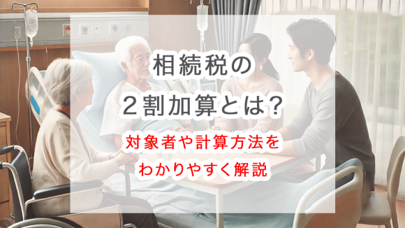 相続税の２割加算とは？対象者の判定や計算方法をわかりやすく解説