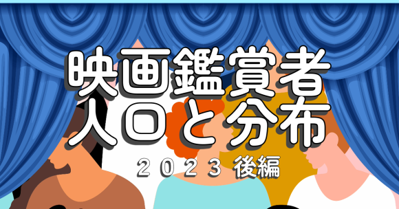 《2023年》 映画鑑賞者人口と分布【後編】