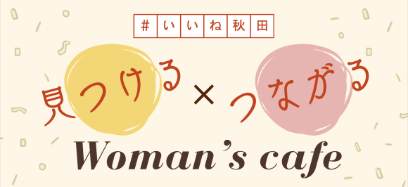『#いいね秋田「見つける×つながる」Woman's cafe』