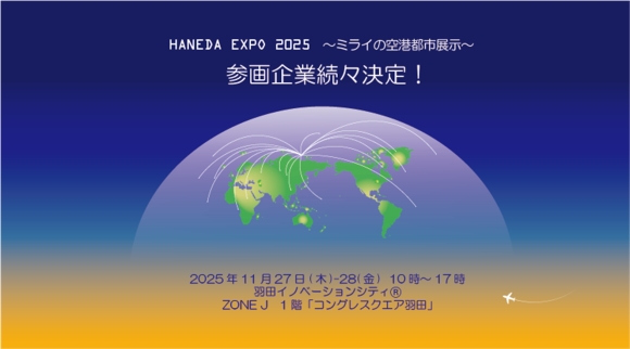 HANEDA THE FUTURE HANEDAから、未来へ。 Project 2025.09.30 情報戦略 羽田から未来を発信―国内初披露を含む技術が出展！空港・航空・施設運営の未来を切り拓く先端技術と都市ビジョン＜「HANEDA EXPO 2025」参画企業第一弾を発表＞