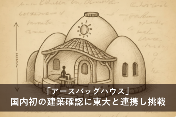 東大・佐藤淳准教授と共同研究で「アースバッグハウス」国内初の建築確認に挑戦