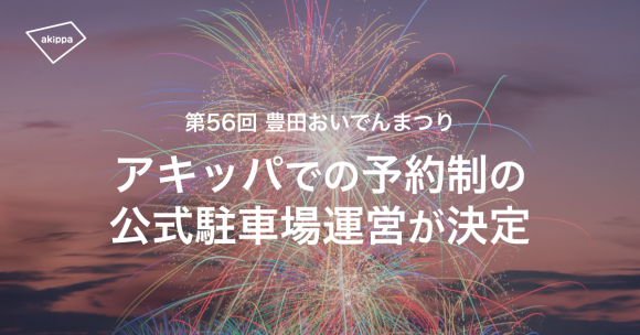 7/28開催、豊田おいでんまつりの花火大会時にアキッパの駐車場約2800台が利用できます