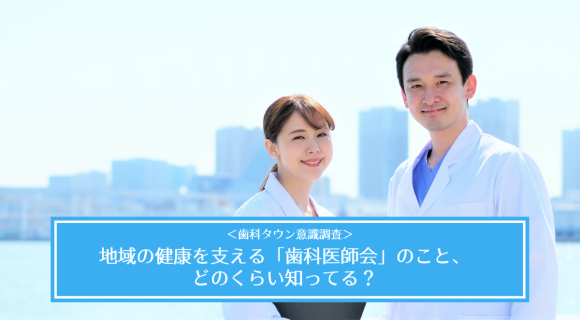 ＜歯科タウン意識調査＞地域の健康を支える「歯科医師会」のこと、どのくらい知ってる？