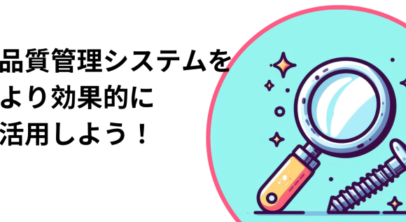 品質管理システムをより効果的に活用しよう