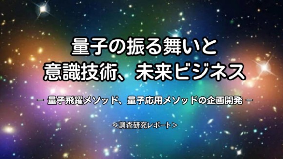 『　量子の振る舞いと意識技術、未来ビジネス 』 -量子飛躍メソッド、量子応用メソッドの企画開発-
