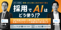 採用でAIはどう使う！？〜苦手意識を解消！人事責任者が押さえるべき生成AIマネジメントと組織定着の壁の超え方〜｜11/27(木)・12/3(水)開催