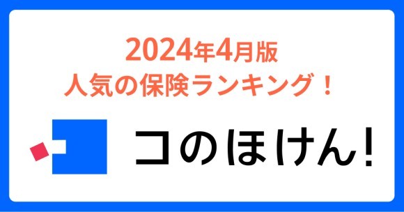 2024年4月版人気の保険ランキングを発表しました！| 保険の一括比較・見積もりサイト「コのほけん！」