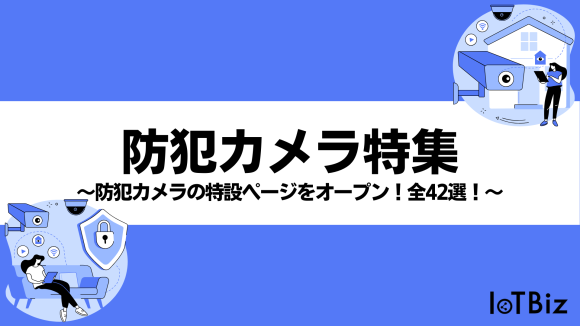 【防犯カメラ特集】IoTBizメディア内で防犯カメラに関する特設ページをオープン！全42選！（画像）