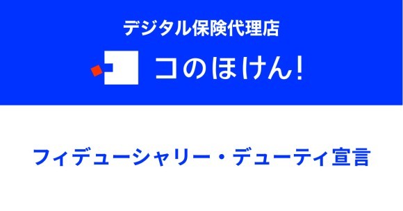 当社のフィデューシャリー・デューティー宣言が金融庁公表の金融事業者リストに掲載されました｜デジタル保険代理店「コのほけん！」