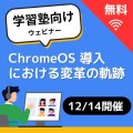 【12/14無料開催】学習塾必見！ChromeOS 導入における変革の軌跡～コスト削減効果と運用上の工夫～