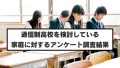 49.4%がネット検索で情報収集｜通信制高校を検討している家庭に対するアンケート調査結果