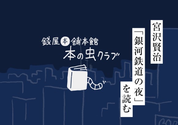 《イベント》8/24 錢屋本舗本館 本の虫クラブ 第5回 〜宮沢賢治「銀河鉄道の夜」を読む〜