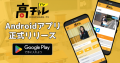 「高チャレTV」のAndroidアプリを正式リリース