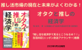 サブカルチャーや推し活市場の現在と未来がよくわかる！『オタクと推しの経済学』9月5日発売