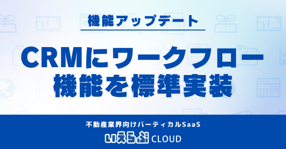 「いえらぶCLOUD」顧客管理システム（CRM）にワークフロー機能をアップデート