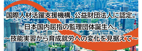 当社設立の国際人材活躍支援機構、公益財団法人に認定。日本屈指の監理団体誕生へ。