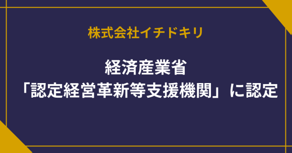 経済産業省「経営革新等支援機関」に認定されました｜株式会社イチドキリ
