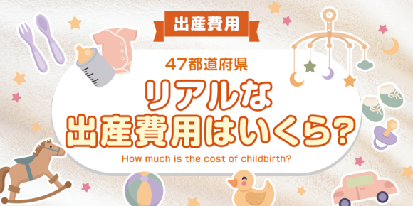 【全国調査】リアルな出産費用はいくら？47都道府県別のアンケート調査結果を発表！