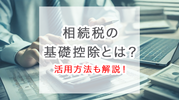 相続税の基礎控除とは？計算方法から控除額を増やす方法まで徹底解説