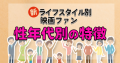 〈新〉ライフスタイル別映画ファン ～性年代別の特徴～