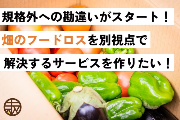 期間外への勘違いがスタート！畑のフードロスを別視点で解決するサービスを作りたい！